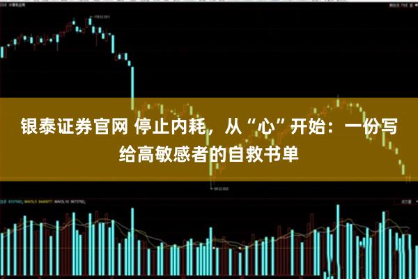 银泰证券官网 停止内耗，从“心”开始：一份写给高敏感者的自救书单