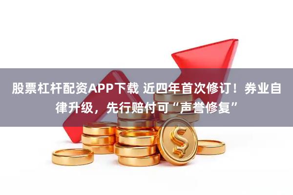 股票杠杆配资APP下载 近四年首次修订!券业自律升级,先行赔付可“声誉修复”