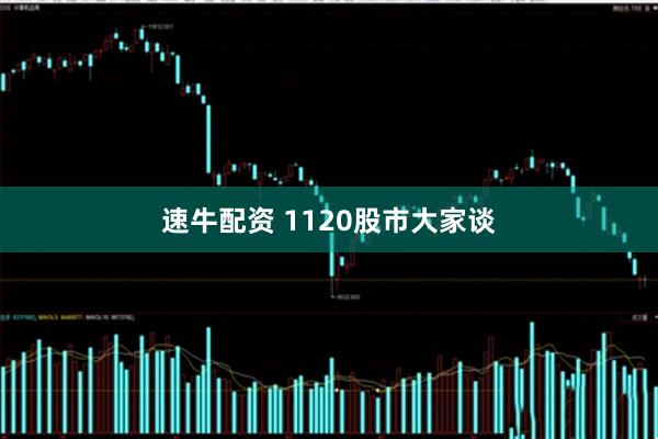 速牛配资 1120股市大家谈