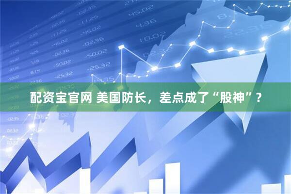 配资宝官网 美国防长，差点成了“股神”？