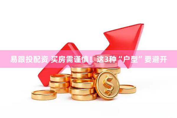 易跟投配资 买房需谨慎！这3种“户型”要避开