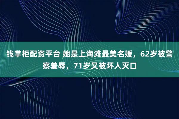 钱掌柜配资平台 她是上海滩最美名媛,62岁被警察羞辱,71岁又被坏人灭口