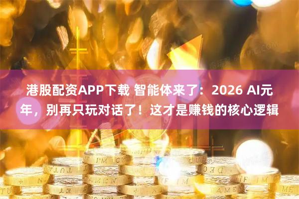 港股配资APP下载 智能体来了：2026 AI元年，别再只玩对话了！这才是赚钱的核心逻辑