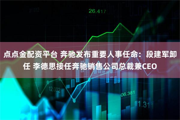 点点金配资平台 奔驰发布重要人事任命：段建军卸任 李德思接任奔驰销售公司总裁兼CEO