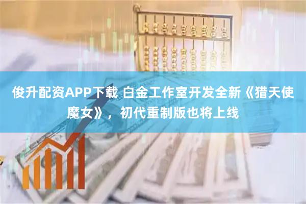 俊升配资APP下载 白金工作室开发全新《猎天使魔女》，初代重制版也将上线