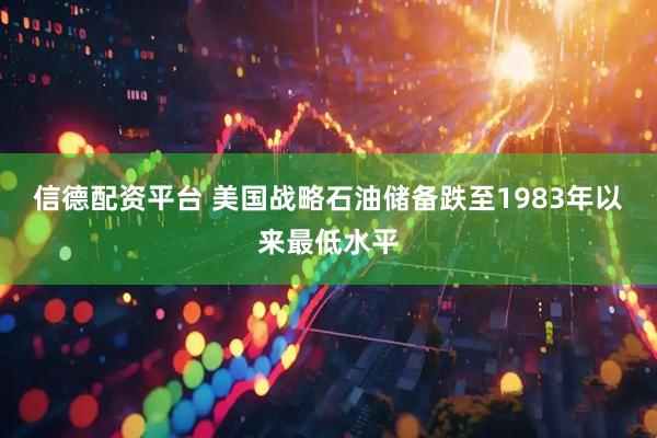 信德配资平台 美国战略石油储备跌至1983年以来最低水平